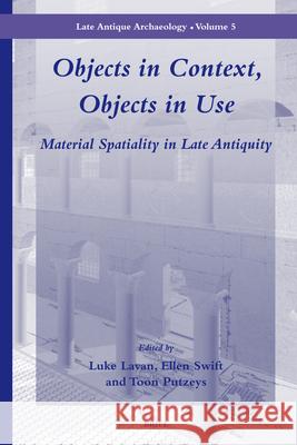 Objects in Context, Objects in Use: Material Spatiality in Late Antiquity Luke Lavan, Ellen Swift, Toon Putzeys 9789004165502