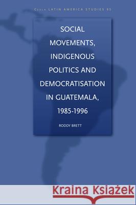 Social Movements, Indigenous Politics and Democratisation in Guatemala, 1985-1996 Roddy Brett 9789004165526