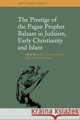 The Prestige of the Pagan Prophet Balaam in Judaism, Early Christianity and Islam George H. Van Kooten Jacques Van Ruiten 9789004165649 Brill Academic Publishers