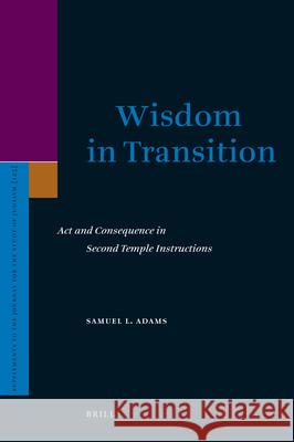 Wisdom in Transition: ACT and Consequence in Second Temple Instructions Samuel L. Adams 9789004165663
