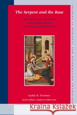 The Serpent and the Rose: The Immaculate Conception and Hispanic Poetry in the Late Medieval Period Lesley K. Twomey 9789004165953