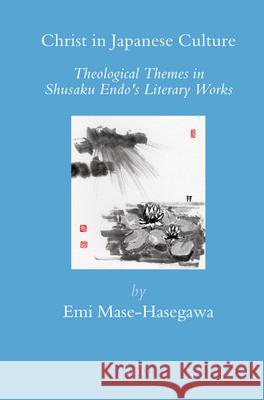 Christ in Japanese Culture: Theological Themes in Shusaku Endo's Literary Works Emi Mase-Hasegawa 9789004165960 Brill