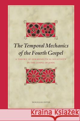 The Temporal Mechanics of the Fourth Gospel: A Theory of Hermeneutical Relativity in the Gospel of John Douglas Estes 9789004165984 Brill Academic Publishers