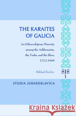 The Karaites of Galicia: An Ethnoreligious Minority Among the Ashkenazim, the Turks, and the Slavs, 1772-1945 Mikhail Kizilov 9789004166028