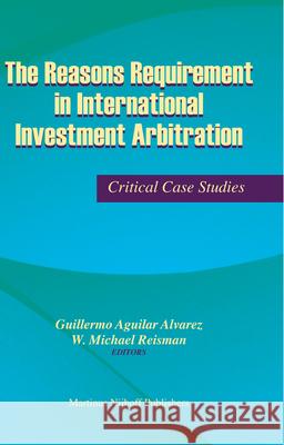 The Reasons Requirement in International Investment Arbitration: Critical Case Studies Reisman                                  G. a. Alvarez 9789004166325 Hotei Publishing