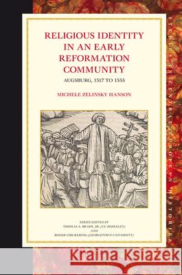 Religious Identity in an Early Reformation Community: Augsburg, 1517 to 1555 Michele Zelinsky Hanson 9789004166738 Brill