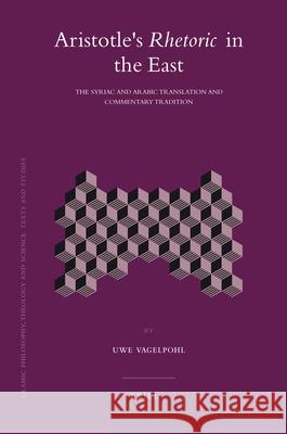 Aristotle's Rhetoric in the East: The Syriac and Arabic Translation and Commentary Tradition Uwe Vagelpohl 9789004166813 Brill