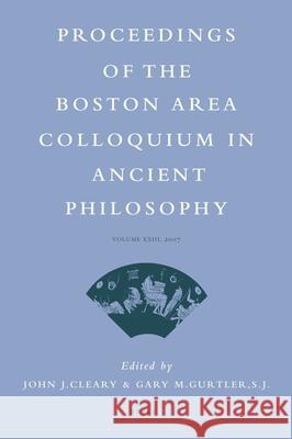 Proceedings of the Boston Area Colloquium in Ancient Philosophy: Volume XXIII (2007) John J. Cleary J. J. Cleary Gary M. Gurtler 9789004166868 Brill