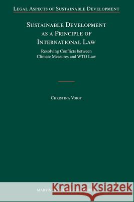 Sustainable Development as a Principle of International Law: Resolving Conflicts Between Climate Measures and WTO Law Christina Voigt 9789004166974