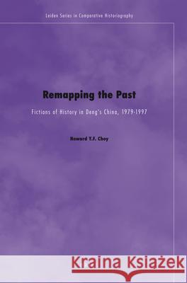 Remapping the Past: Fictions of History in Deng's China, 1979-1997 Howard Yuen Fung Choy 9789004167049 Brill Academic Publishers