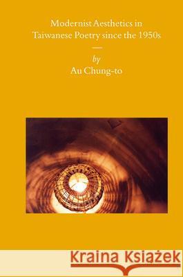 Modernist Aesthetics in Taiwanese Poetry since the 1950s Chung-to Au 9789004167070 Brill