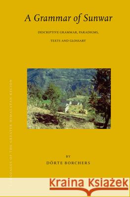 Languages of the Greater Himalayan Region, Volume 7 a Grammar of Sunwar: Descriptive Grammar, Paradigms, Texts and Glossary Drte Borchers Dorte Borchers 9789004167094