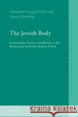 The Jewish Body: Corporeality, Society, and Identity in the Renaissance and Early Modern Period Maria Diemling Giuseppe Veltri 9789004167186