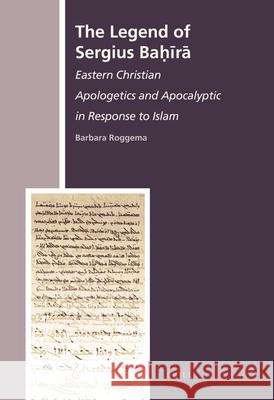 The Legend of Sergius Baḥīrā: Eastern Christian Apologetics and Apocalyptic in Response to Islam Barbara Roggema 9789004167308 Brill
