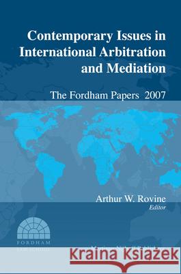 Contemporary Issues in International Arbitration and Mediation: The Fordham Papers (2007) Arthur Rovine 9789004167384 Brill Academic Publishers