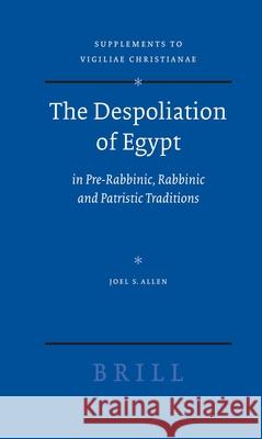 The Despoliation of Egypt: In Pre-Rabbinic, Rabbinic and Patristic Traditions Joel Stevens Allen 9789004167452 Brill Academic Publishers