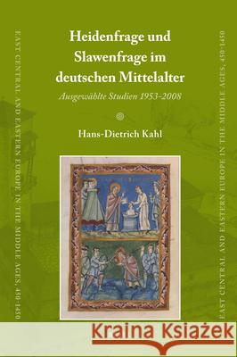 Heidenfrage und Slawenfrage im deutschen Mittelalter: Ausgewählte Studien 1953-2008 Hans-Dietrich Kahl 9789004167513