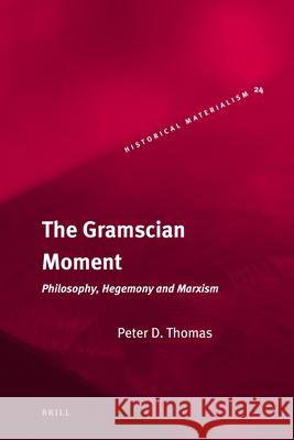 The Gramscian Moment: Philosophy, Hegemony and Marxism Peter Thomas 9789004167711 Brill