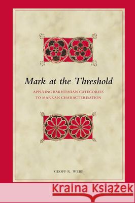 Mark at the Threshold: Applying Bakhtinian Categories to Markan Characterisation Webb 9789004167742