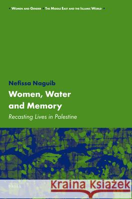 Women, Water and Memory: Recasting Lives in Palestine Nefissa Naguib 9789004167780 Brill Academic Publishers