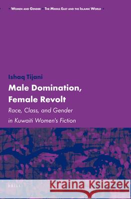 Male Domination, Female Revolt: Race, Class, and Gender in Kuwaiti Women's Fiction I. Tijani 9789004167797