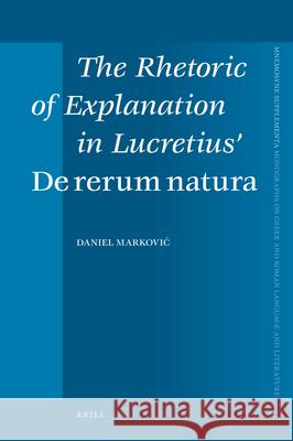 The Rhetoric of Explanation in Lucretius' de Rerum Natura D. Markovic Daniel Markovic 9789004167964 Brill