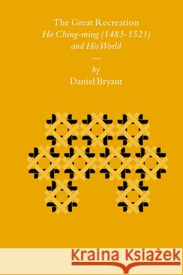 The Great Recreation: Ho Ching-Ming (1483-1521) and His World D. Bryant Daniel Bryant 9789004168176