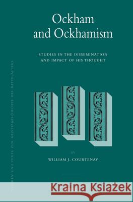 Ockham and Ockhamism: Studies in the Dissemination and Impact of His Thought William J. Courtenay 9789004168305