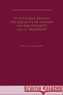 On Cultural Rights: The Equality of Nations and the Minority Legal Tradition W. K. Barth William Kurt Barth 9789004168428 Hotei Publishing