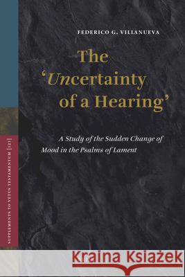 The 'Uncertainty of a Hearing': A Study of the Sudden Change of Mood in the Psalms of Lament Villanueva, Federico 9789004168473 Brill