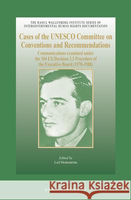 Cases of the UNESCO Committee on Conventions and Recommendations: Communications Examined Under the 104 Ex/Decision 3.3 Procedure of the Executive Boa Leif Holmstrom 9789004168787 Brill - Nijhoff