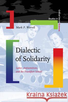 Dialectic of Solidarity: Labor, Antisemitism, and the Frankfurt School Mark Worrell 9789004168862 Brill Academic Publishers