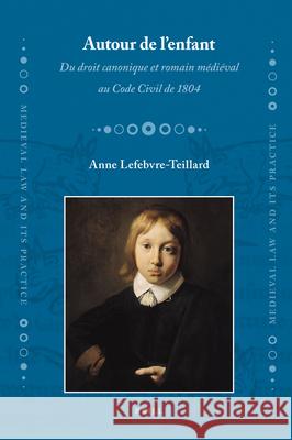 Autour de L' Enfant: Du Droit Canonique Et Romain Medieval Au Code Civil de 1804 Anne Lefebvre-Teillard 9789004169371