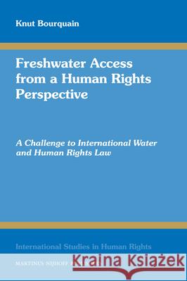 Freshwater Access from a Human Rights Perspective: A Challenge to International Water and Human Rights Law Knut Bourquain 9789004169548 0