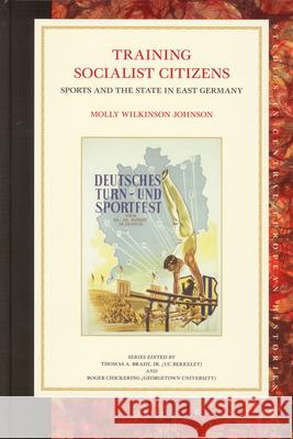 Training Socialist Citizens: Sports and the State in East Germany M. W. Johnson Molly Wilkinson Johnson 9789004169579 Brill