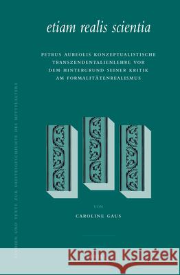 Etiam Realis Scientia: Petrus Aureolis Konzeptualistische Transzendentalienlehre VOR Dem Hintergrund Seiner Kritik Am Formalitätenrealismus Gaus 9789004169722 Brill Academic Publishers