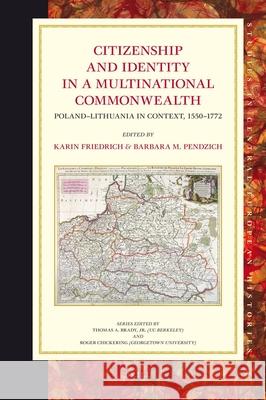 Citizenship and Identity in a Multinational Commonwealth: Poland-Lithuania in Context, 1550-1772 Karin Friedrich Barbara Pendzich 9789004169838 Brill Academic Publishers