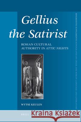 Gellius the Satirist: Roman Cultural Authority in Attic Nights Wytse Keulen 9789004169869