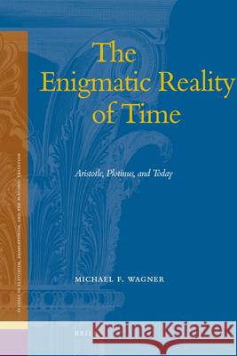 The Enigmatic Reality of Time: Aristotle, Plotinus, and Today Michael F. Wagner 9789004170254 Brill