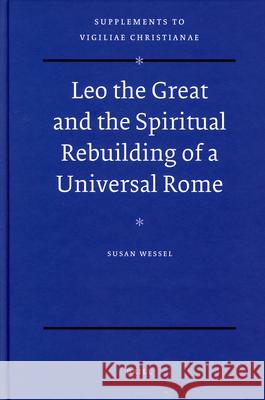 Leo the Great and the Spiritual Rebuilding of a Universal Rome Susan Wessel 9789004170520