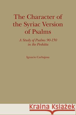 The Character of the Syriac Version of Psalms: A Study of Psalms 90-150 in the Peshitta Ignacio Carbajosa 9789004170568 Brill Academic Publishers