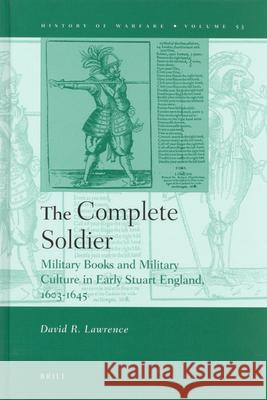 The Complete Soldier: Military Books and Military Culture in Early Stuart England, 1603-1645 David Lawrence 9789004170797