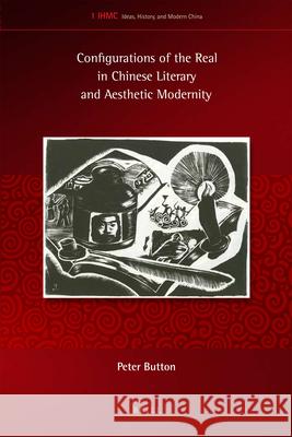 Configurations of the Real in Chinese Literary and Aesthetic Modernity Peter Button 9789004170957 Brill Academic Publishers