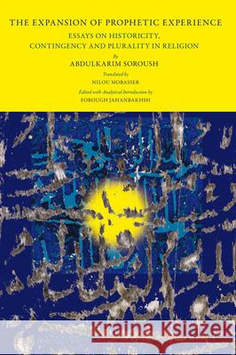 The Expansion of Prophetic Experience: Essays on Historicity, Contingency and Plurality in Religion Abdulkarim Soroush 9789004171053 Brill Academic Publishers
