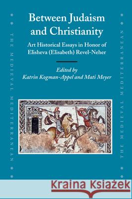Between Judaism and Christianity: Art Historical Essays in Honor of Elisheva (Elisabeth) Revel-Neher Katrin Kogman-Appel Mati Meyer 9789004171060 Brill Academic Publishers
