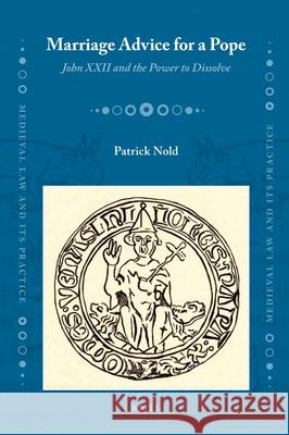 Marriage Advice for a Pope: John XXII and the Power to Dissolve Patrick Nold 9789004171114 Brill Academic Publishers