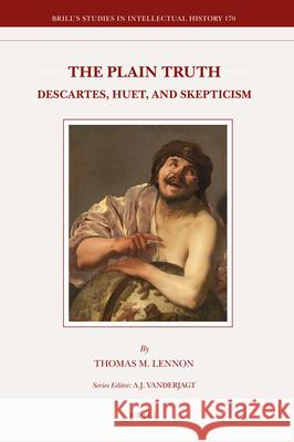 The Plain Truth: Descartes, Huet, and Skepticism Thomas M. Lennon 9789004171152 Brill