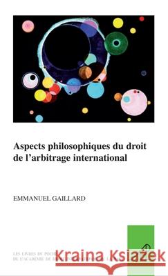 Aspects Philosophiques Du Droit de l'Arbitrage International Emmanuel Gaillard 9789004171480