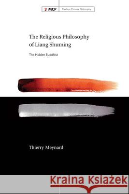 The Religious Philosophy of Liang Shuming: The Hidden Buddhist Thierry Meynard 9789004171510