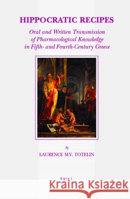 Hippocratic Recipes: Oral and Written Transmission of Pharmacological Knowledge in Fifth- And Fourth-Century Greece Laurence Totelin 9789004171541 Brill Academic Publishers